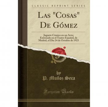 Las Cosas De Gómez: Juguete Cómico en un Acto; Estrenado en el Teatro Español, de Madrid, el Dia 24 de Octubre de 1923