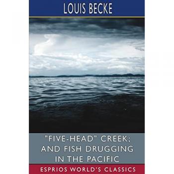 Becke, Louis: Five-Head Creek; and Fish Drugging in the Pacific (Esprios Classics)