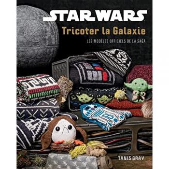 Tanis Gray Star Wars : Tricoter La Galaxie: Les Modèles Officiels De La Saga