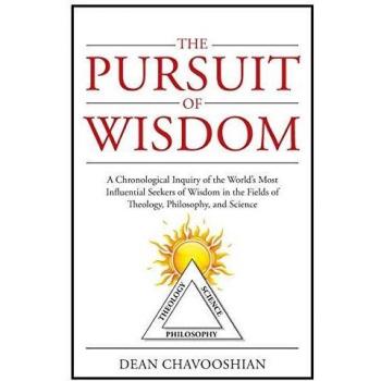 The Pursuit of Wisdom: A Chronological Inquiry of the World's Most Influential Seekers of Wisdom In the Fields of Theology, Philosophy and Science