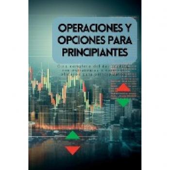 Operaciones y opciones para principiantes: Guía completa del day trading con estrategias y tácticas eficaces para principiantes