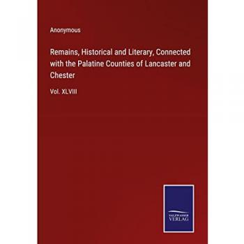 Remains, Historical and Literary, Connected with the Palatine Counties of Lancaster and Chester: Vol. XLVIII