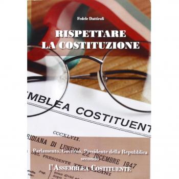 Rispettare la Costituzione. Parlamento, governo, presidente della Repubblica secondo l'assemblea costituente