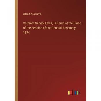 Davis, Gilbert Asa: Vermont School Laws, in Force at the Close of the Session of the General Assembly, 1874