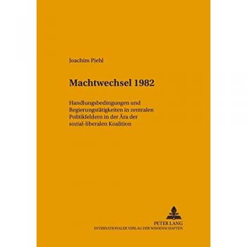 Machtwechsel 1982: Handlungsbedingungen und Regierungstätigkeit in zentralen Politikfeldern in der Ära der sozial-liberalen Koalition