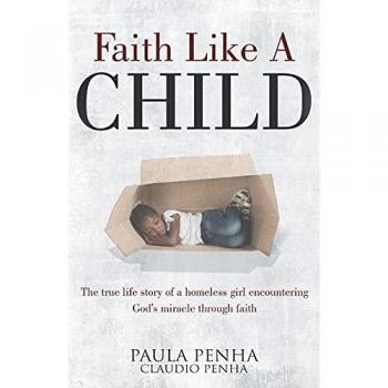 Faith Like A Child: The true life story of a homeless girl encountering God's miracle through faith