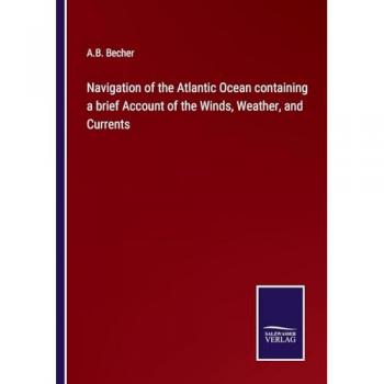 Navigation of the Atlantic Ocean containing a brief Account of the Winds, Weather, and Currents