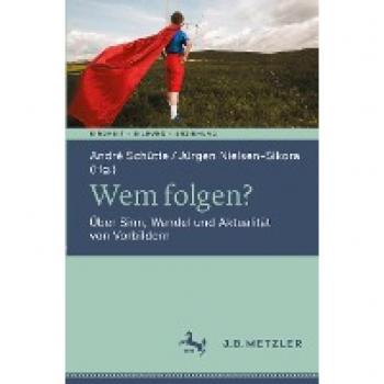 André Schütte Wem Folgen?: Über Sinn, Wandel Und Aktualität Von Vorbildern (Kindheit – Bildung – Erziehung. Philosophische Perspektiven)