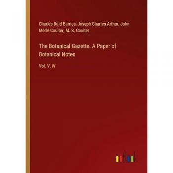 The Botanical Gazette. A Paper of Botanical Notes: Vol. V, IV