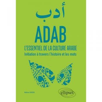 ADAB. L'essentiel de la culture arabe. Initiation à travers l'histoire et les mots