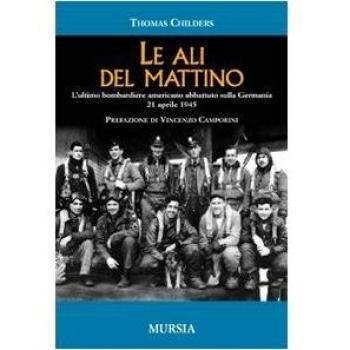 Le ali del mattino. L'ultimo bombardiere americano abbattuto sulla Germania 21 aprile 1945