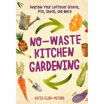 Katie Elzer-Peters No-Waste Kitchen Gardening: Regrow Your Leftover Greens, Stalks, Seeds, And More (No-Waste Gardening)