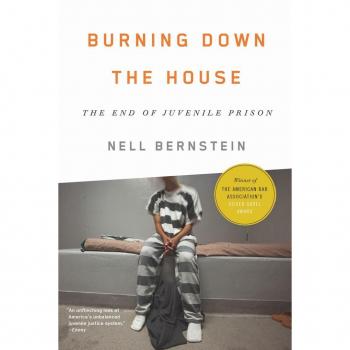 Burning Down the House : The End of Juvenile Prison, by Nell Bernstein