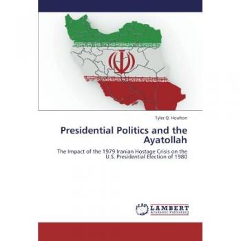Presidential Politics and the Ayatollah: The Impact of the 1979 Iranian Hostage Crisis on the U.S. Presidential Election of 1980
