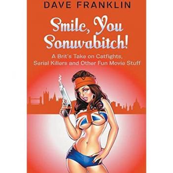 Franklin, Dave: Smile, You Sonuvabitch! A Brit's Take on Catfights, Serial Killers and Other Fun Movie Stuff