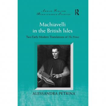 Machiavelli in the British Isles: Two Early Modern Translations of The Prince (Anglo-Italian REnaissance Studies)