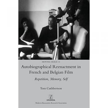 Autobiographical Reenactment in French and Belgian Film: Repetition, Memory, Self (Moving Image, Band 12)