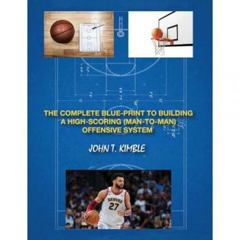 THE COMPLETE BLUEPRINT TO BUILDING A HIGH-SCORING (MAN-TO-MAN) OFFENSIVE SYSTEM-BOOK 1 OF 2 BOOKS