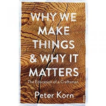 Why We Make Things and Why it Matters by Peter Korn