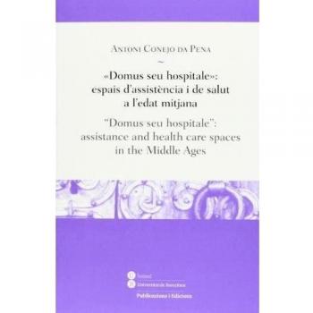 «domus seu hospitale»: espais d'assistència i de salut a l'edat mitjana / 'domus seu hospitale': assistance and health care spaces.
