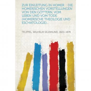 Zur Einleitung in Homer: Die Homerischen Vorstellungen Von Den Gottern, Vom Leben Und Vom Tode