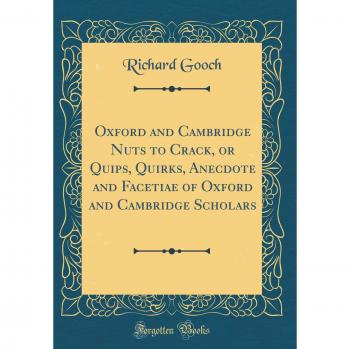 Oxford and Cambridge Nuts to Crack, or Quips, Quirks, Anecdote and Facetiae of Oxford and Cambridge Scholars