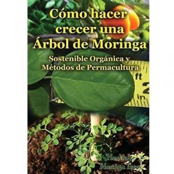 Como Hacer Crecer Una Arbol de Moringa: Organica y Metodos de Permacultura (Segunda Edicion)