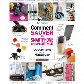 Comment sauver son Smartphone avec un paquet de riz ?: et 999 astuces à la MacGyver