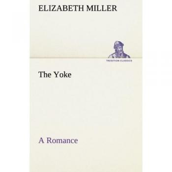 The Yoke A Romance of the Days when the Lord Redeemed the Children of Israel from the Bondage of Egypt (TREDITION CLASSICS)