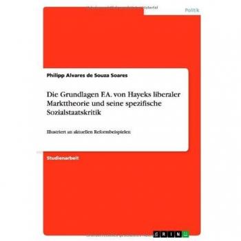 Die Grundlagen F.A. von Hayeks liberaler Markttheorie und seine spezifische Sozialstaatskritik