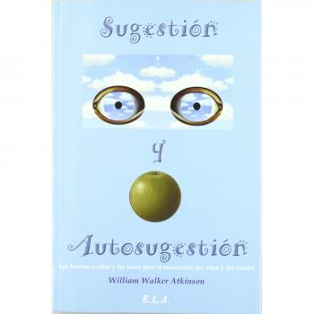 Sugestión Y Autosugestión : Las Fuerzas Ocultas Y Las Bases Para La Renovación Del Alma Y Del Cuerpo