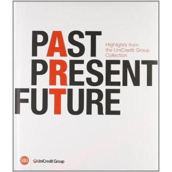 Past, present, future. Highlights from UniCredit Group Collection. Ediz. italiana, inglese e tedesca