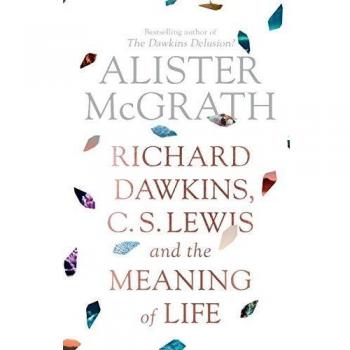 Mcgrath, Alister: Richard Dawkins, C. S. Lewis and the Meaning of Life