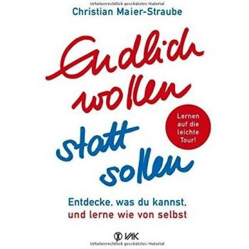 Christian Maier-Straube Endlich Wollen Statt Sollen: Entdecke, Was Du Kannst, Und Lerne Wie Von Selbst