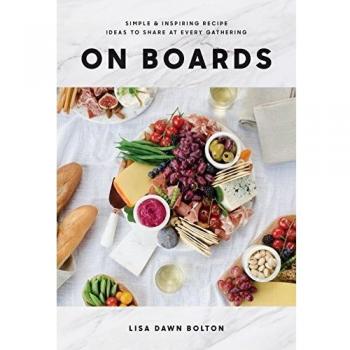 On Boards : Simple & Inspiring Recipe Ideas to Share at Every Gathering: A Cookbook, by Lisa Dawn Bolton