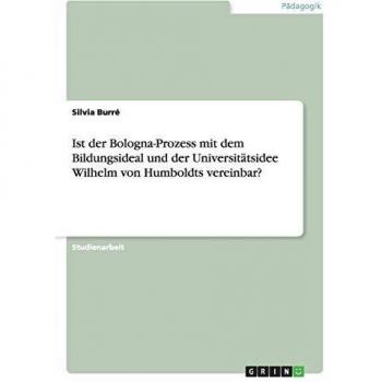Ist der Bologna-Prozess mit dem Bildungsideal und der Universitätsidee Wilhelm von Humboldts vereinbar?