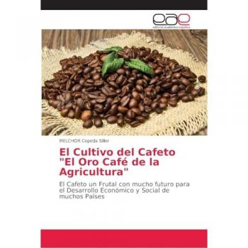 El Cultivo del Cafeto El Oro Café de la Agricultura: El Cafeto un Frutal con mucho futuro para el Desarrollo Económico y Social de muchos Países