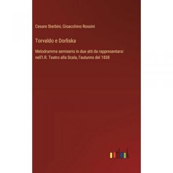 Torvaldo e Dorliska: Melodramma semiserio in due atti da rappresentarsi nell'I.R. Teatro alla Scala, l'autunno del 1838