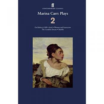 Marina Carr: Plays: On Raftery's Hill; Ariel; Woman and Scarecrow; The Cordelia Dream; Marble