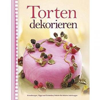 Torten dekorieren: Grundrezepte, Tipps und Techniken, Schritt-für-Schritt-Anleitungen