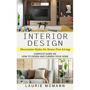 McMann, Laurie: Interior Design: Decoration Styles for Stress Free Living (Complete Guide on How to Design and Furnish Your Home)