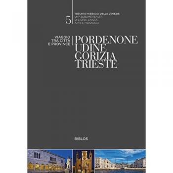 Pordenone, Udine, Gorizia, Trieste. Viaggio tra città e province
