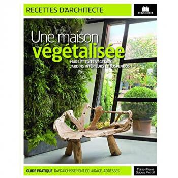 Une maison végétalisée : Murs et toits végétaux, jardins intérieurs et suspendus...