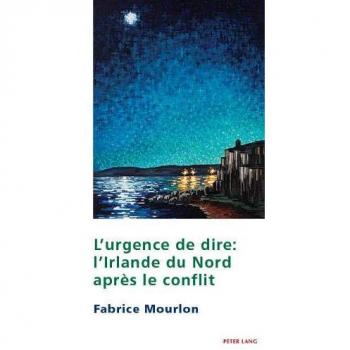 L'urgence de dire: L’Irlande du Nord après le conflit (Studies in Franco-Irish Relations, Band 13)