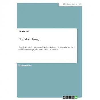 Notfallseelsorge: Kompetenzen, Motivation, Öffentlichkeitsarbeit, Organisation bei Großschadenslage, Pro und Contra Diskussion