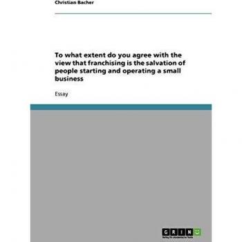 To what extent do you agree with the view that franchising is the salvation of people starting and operating a small business