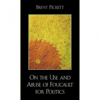 On the Use and Abuse of Foucault for Politics by Brent Pickett