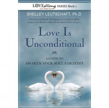 Love Is Unconditional: A Guide To Awaken Your Soul's Destiny