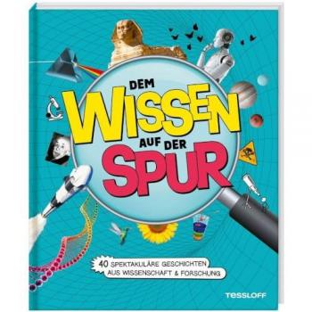 Dem Wissen auf der Spur. 40 spektakuläre Geschichten aus Wissenschaft & Forschung