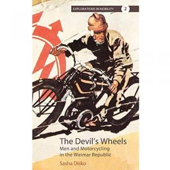 Devil's Wheels: Men and Motorcycling in the Weimar Republic